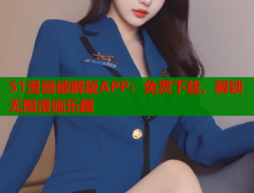 51漫画破解版APP：免费下载，解锁无限漫画乐趣  第1张