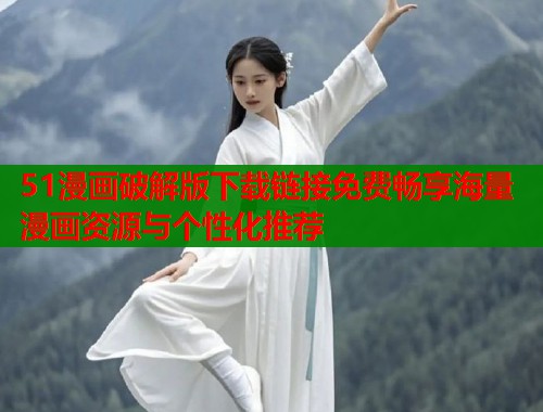 51漫画破解版下载链接免费畅享海量漫画资源与个性化推荐  第1张